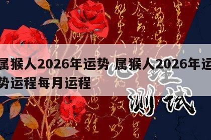 属猴人2026年运势 属猴人2026年运势运程每月运程