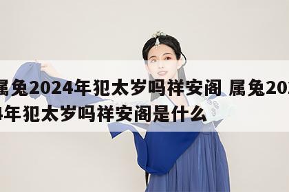 属兔2024年犯太岁吗祥安阁 属兔2024年犯太岁吗祥安阁是什么