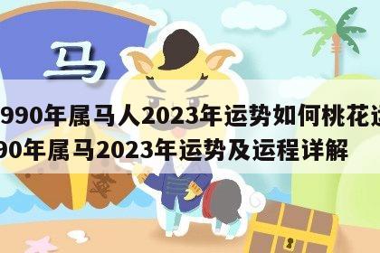 1990年属马人2023年运势如何桃花运 90年属马2023年运势及运程详解