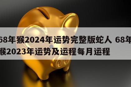 68年猴2024年运势完整版蛇人 68年猴2023年运势及运程每月运程