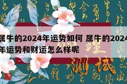 属牛的2024年运势如何 属牛的2024年运势和财运怎么样呢