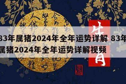 83年属猪2024年全年运势详解 83年属猪2024年全年运势详解视频