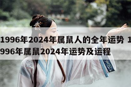 1996年2024年属鼠人的全年运势 1996年属鼠2024年运势及运程