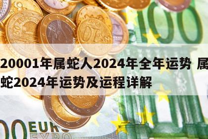 20001年属蛇人2024年全年运势 属蛇2024年运势及运程详解