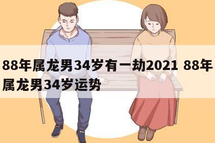 88年属龙男34岁有一劫2021 88年属龙男34岁运势