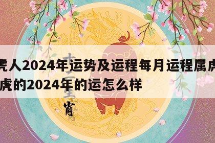 属虎人2024年运势及运程每月运程属虎人 属虎的2024年的运怎么样