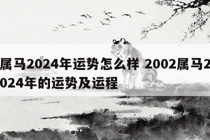 属马2024年运势怎么样 2002属马2024年的运势及运程
