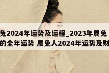 属兔2024年运势及运程_2023年属兔人的全年运势 属兔人2024年运势及财运