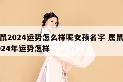 属鼠2024运势怎么样呢女孩名字 属鼠在2024年运势怎样