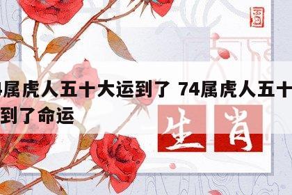 74属虎人五十大运到了 74属虎人五十大运到了命运
