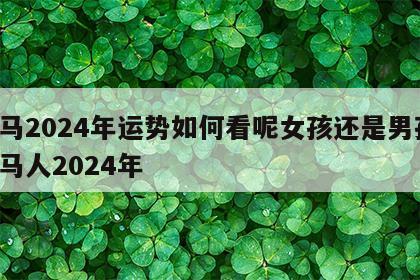 属马2024年运势如何看呢女孩还是男孩 属马人2024年