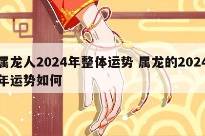 属龙人2024年整体运势 属龙的2024年运势如何