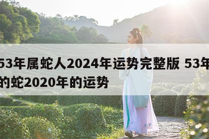 53年属蛇人2024年运势完整版 53年的蛇2020年的运势