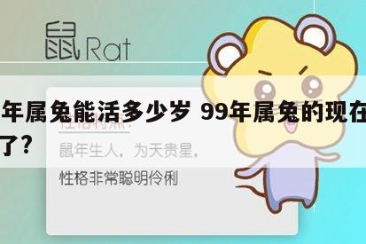 99年属兔能活多少岁 99年属兔的现在多大了?