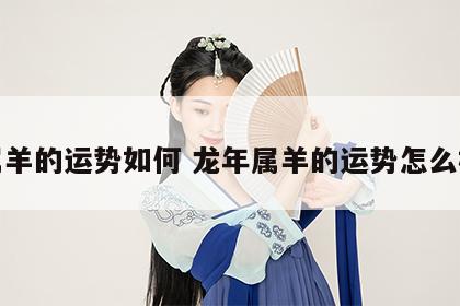 属羊的运势如何 龙年属羊的运势怎么样