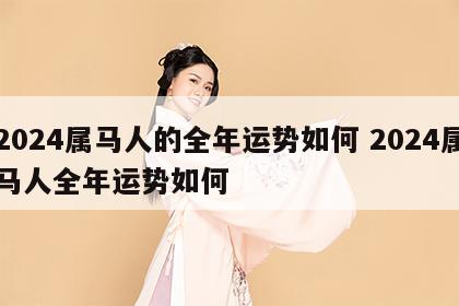 2024属马人的全年运势如何 2024属马人全年运势如何