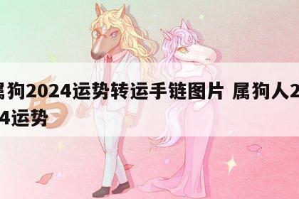 属狗2024运势转运手链图片 属狗人2024运势