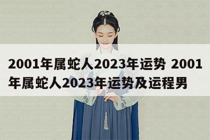 2001年属蛇人2023年运势 2001年属蛇人2023年运势及运程男