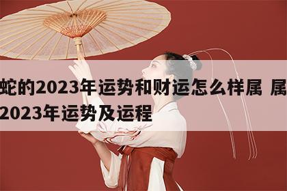 属蛇的2023年运势和财运怎么样属 属蛇人2023年运势及运程