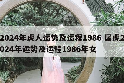 2024年虎人运势及运程1986 属虎2024年运势及运程1986年女