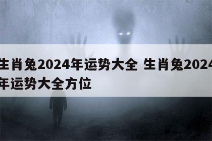 生肖兔2024年运势大全 生肖兔2024年运势大全方位