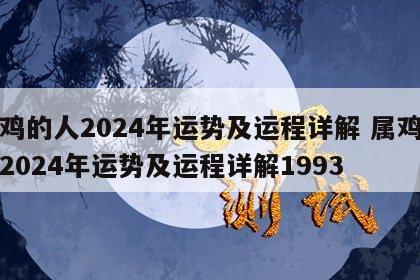 属鸡的人2024年运势及运程详解 属鸡的人2024年运势及运程详解1993