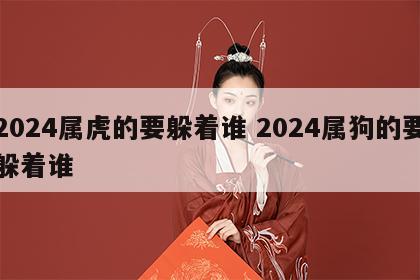 2024属虎的要躲着谁 2024属狗的要躲着谁