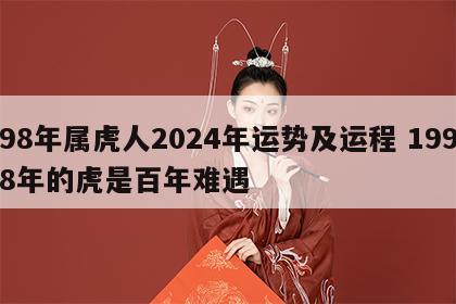 98年属虎人2024年运势及运程 1998年的虎是百年难遇
