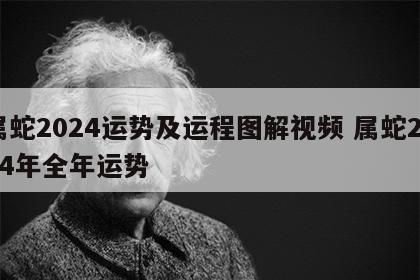 属蛇2024运势及运程图解视频 属蛇2024年全年运势