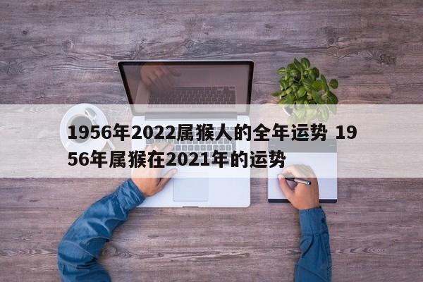 1956年2022属猴人的全年运势 1956年属猴在2021年的运势