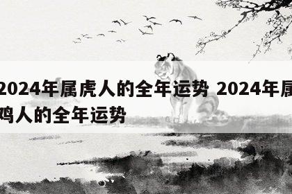 2024年属虎人的全年运势 2024年属鸡人的全年运势
