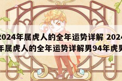2024年属虎人的全年运势详解 2024年属虎人的全年运势详解男94年虎男