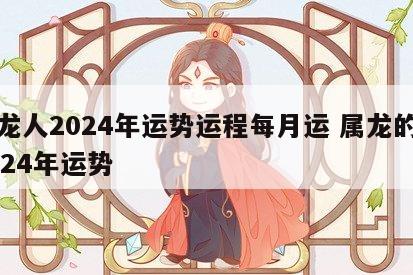 属龙人2024年运势运程每月运 属龙的人2024年运势