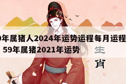59年属猪人2024年运势运程每月运程详解 59年属猪2021年运势