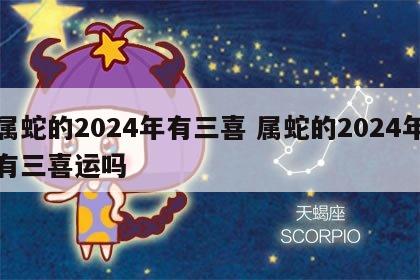 属蛇的2024年有三喜 属蛇的2024年有三喜运吗