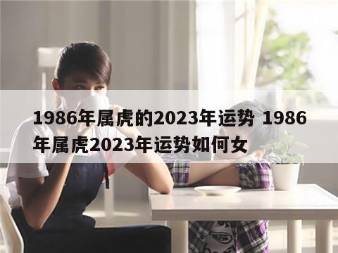 1986年属虎的2023年运势 1986年属虎2023年运势如何女