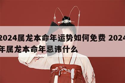 2024属龙本命年运势如何免费 2024年属龙本命年忌讳什么