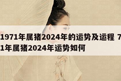 1971年属猪2024年的运势及运程 71年属猪2024年运势如何