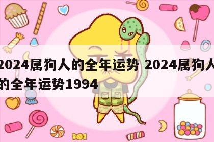 2024属狗人的全年运势 2024属狗人的全年运势1994