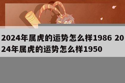 2024年属虎的运势怎么样1986 2024年属虎的运势怎么样1950