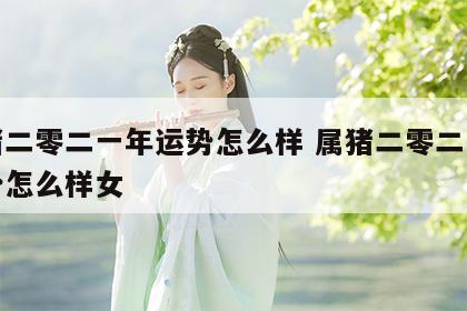 属猪二零二一年运势怎么样 属猪二零二一年运势怎么样女