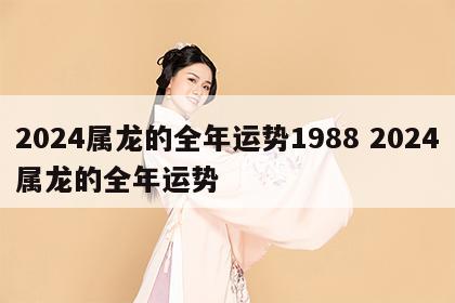 2024属龙的全年运势1988 2024属龙的全年运势