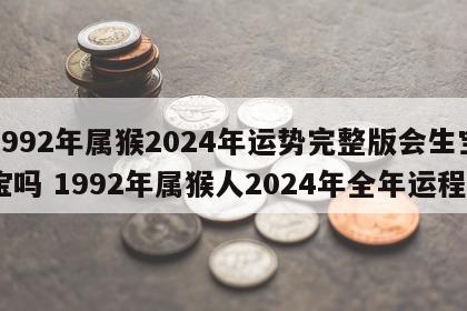 1992年属猴2024年运势完整版会生宝宝吗 1992年属猴人2024年全年运程