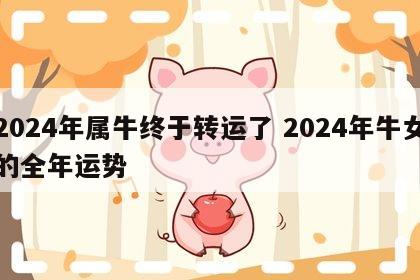 2024年属牛终于转运了 2024年牛女的全年运势