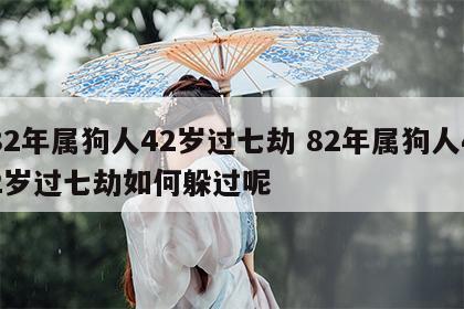 82年属狗人42岁过七劫 82年属狗人42岁过七劫如何躲过呢