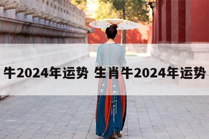牛2024年运势 生肖牛2024年运势