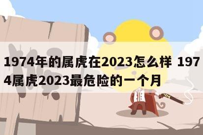 1974年的属虎在2023怎么样 1974属虎2023最危险的一个月