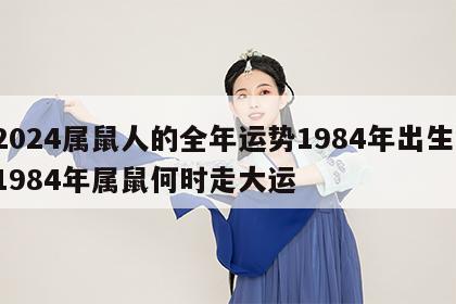 2024属鼠人的全年运势1984年出生 1984年属鼠何时走大运