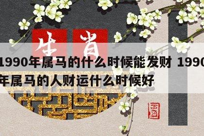 1990年属马的什么时候能发财 1990年属马的人财运什么时候好