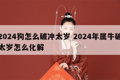 2024狗怎么破冲太岁 2024年属牛破太岁怎么化解